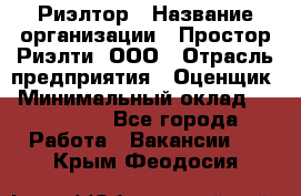 Риэлтор › Название организации ­ Простор-Риэлти, ООО › Отрасль предприятия ­ Оценщик › Минимальный оклад ­ 140 000 - Все города Работа » Вакансии   . Крым,Феодосия